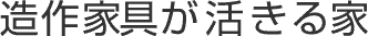 造作家具が活きる家