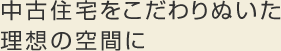 中古住宅をこだわりぬいた理想の空間に