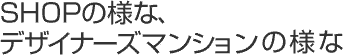 SHOPの様な、デザイナーズマンションの様な
